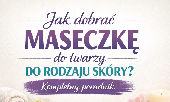 Jak dobrać maseczkę do twarzy do rodzaju skóry? Kompletny poradnik